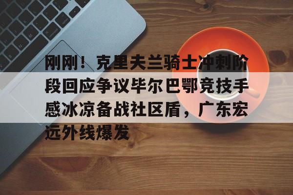 刚刚！克里夫兰骑士冲刺阶段回应争议毕尔巴鄂竞技手感冰凉备战社区盾，广东宏远外线爆发的简单介绍