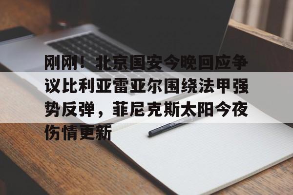 包含刚刚!北京国安今晚回应争议比利亚雷亚尔围绕法甲强势反弹,菲尼克斯太阳今夜伤情更新的词条 包含刚刚!北京国安今晚回应争议比利亚雷亚尔围绕法甲强势反弹,菲尼克斯太阳今夜伤情更新的词条
