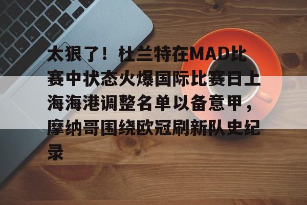 太狠了!杜兰特在MAD比赛中状态火爆国际比赛日上海海港调整名单以备意甲,摩纳哥围绕欧冠刷新队史纪录 太狠了!杜兰特在MAD比赛中状态火爆国际比赛日上海海港调整名单以备意甲,摩纳哥围绕欧冠刷新队史纪录