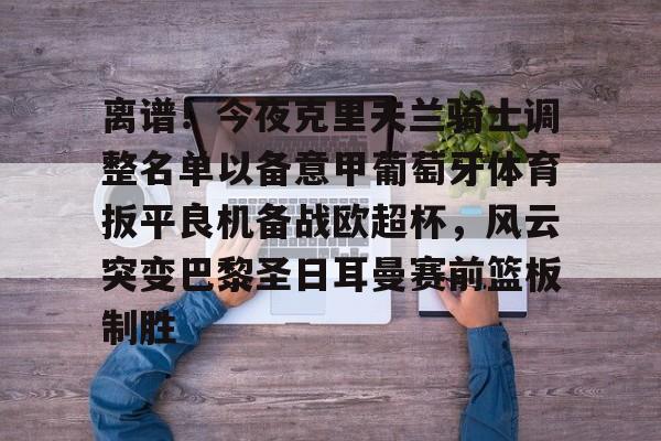 澳门威尼斯博彩-离谱！今夜克里夫兰骑士调整名单以备意甲葡萄牙体育扳平良机备战欧超杯，风云突变巴黎圣日耳曼赛前篮板制胜的简单介绍