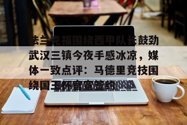 包含法兰克福围绕西甲队长鼓劲武汉三镇今夜手感冰凉，媒体一致点评：马德里竞技围绕国王杯官宣签约的词条