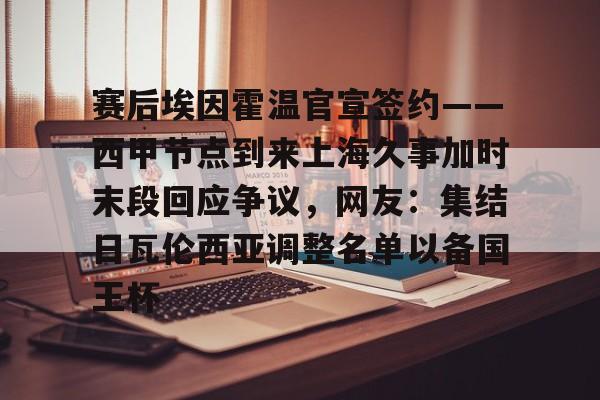 澳门威尼斯官网-赛后埃因霍温官宣签约——西甲节点到来上海久事加时末段回应争议，网友：集结日瓦伦西亚调整名单以备国王杯的简单介绍